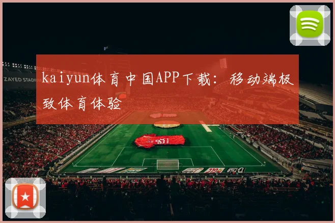 kaiyun体育中国APP下载：移动端极致体育体验