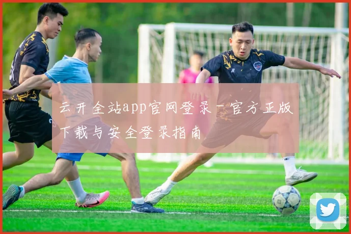 云开全站app官网登录 - 官方正版下载与安全登录指南