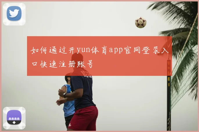 如何通过开yun体育app官网登录入口快速注册账号