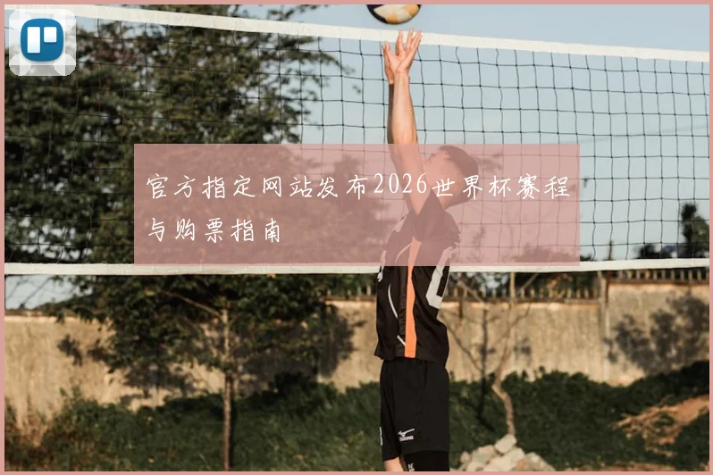 官方指定网站发布2026世界杯赛程与购票指南