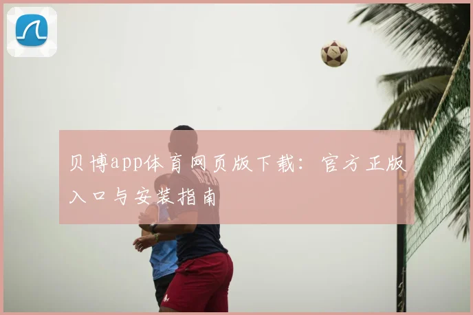 贝博app体育网页版下载：官方正版入口与安装指南