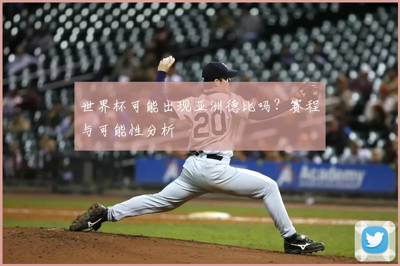 世界杯可能出现亚洲德比吗？赛程与可能性分析