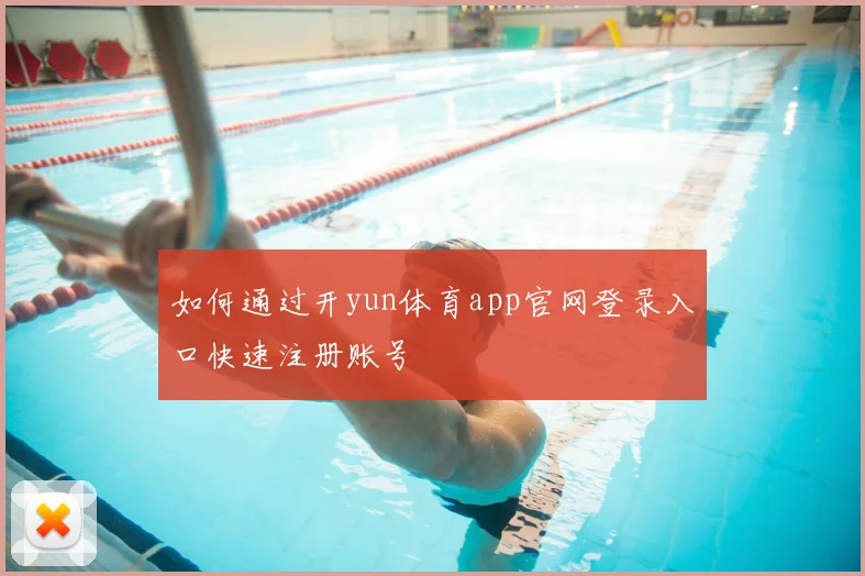 如何通过开yun体育app官网登录入口快速注册账号