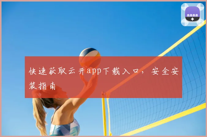 快速获取云开app下载入口，安全安装指南