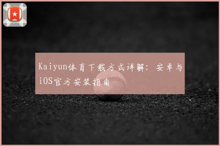 Kaiyun体育下载方式详解：安卓与iOS官方安装指南