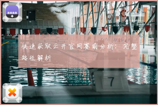 快速获取云开官网赛前分析：完整路径解析