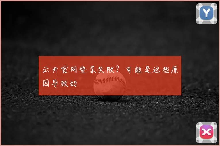云开官网登录失败?可能是这些原因导致的