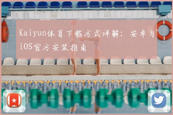 Kaiyun体育下载方式详解：安卓与iOS官方安装指南