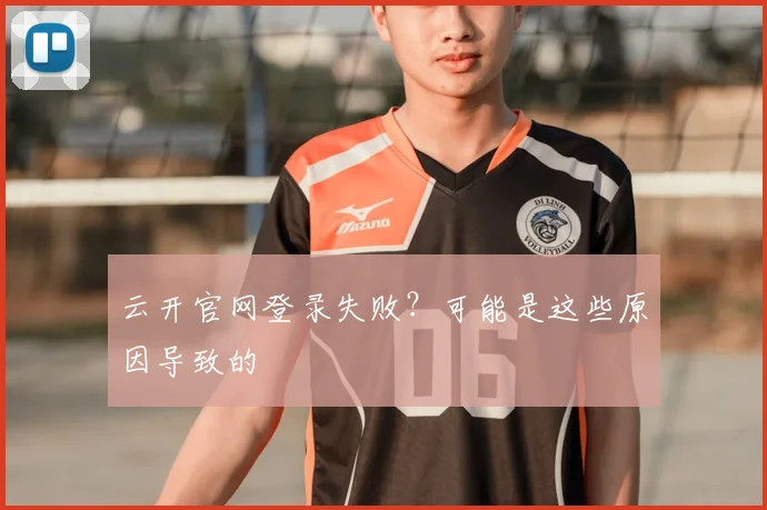 云开官网登录失败？可能是这些原因导致的