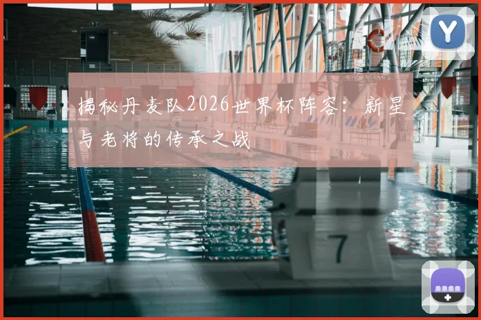揭秘丹麦队2026世界杯阵容：新星与老将的传承之战